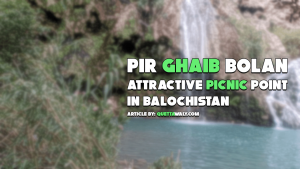Pir Ghaib Bolan: Attractive Picnic Point in Balochistan