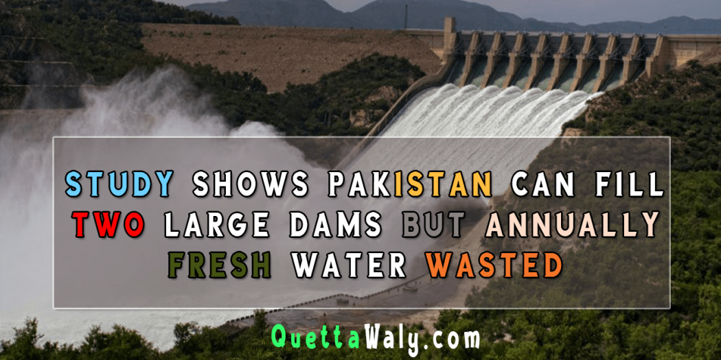 Study Shows Pakistan Can Fill Two Large Dams but Annually Fresh Water Wasted