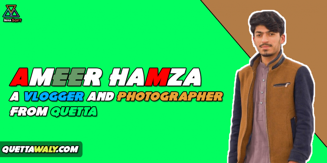 Ameer Hamza - A Vlogger And Photographer From Quetta