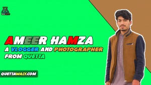 Ameer Hamza - A Vlogger And Photographer From Quetta