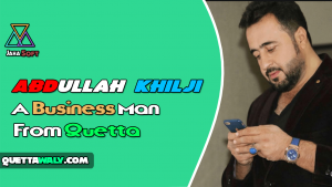 Abdullah Khilji – A Business Man From Quetta, Balochistan