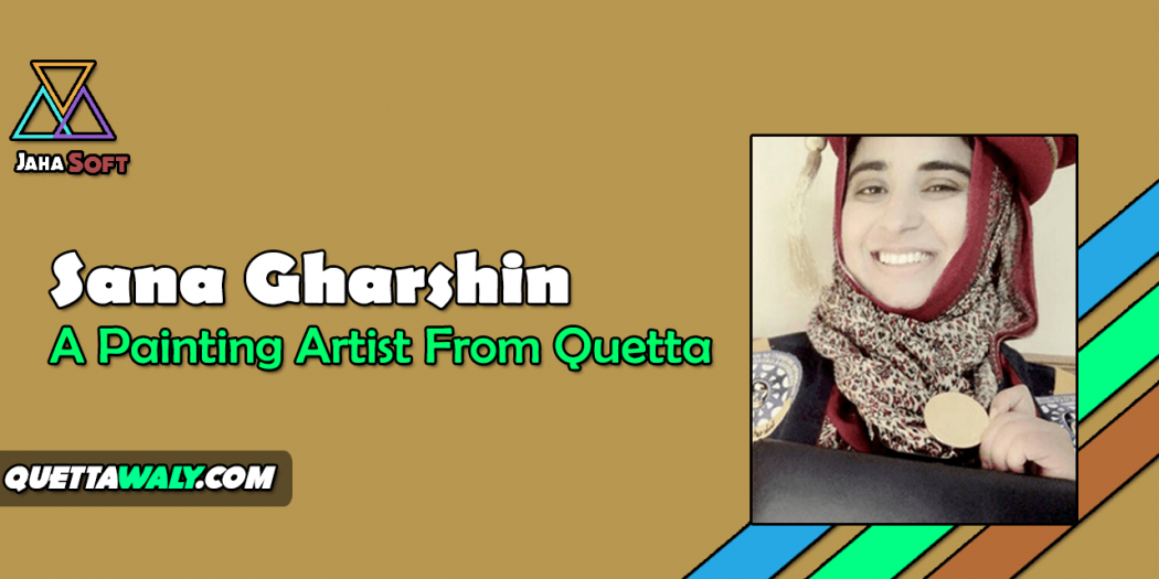Sana Gharshin - A Painting Artist From Quetta