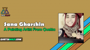 Sana Gharshin - A Painting Artist From Quetta