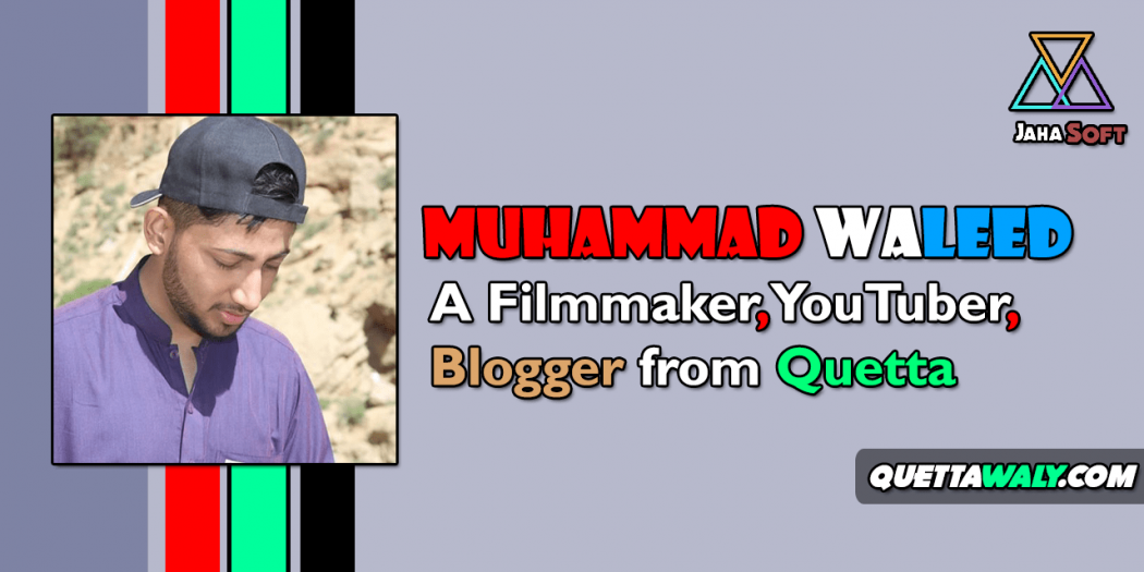 Muhammad Waleed - A Filmmaker, YouTuber, Blogger from Quetta