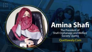 Amna Shafi – The Founder/President of Shafi Orphanage and Welfare Society Quetta